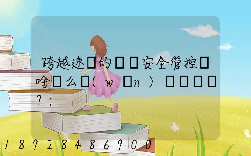 跨越速運的運輸安全管控為啥這么穩(wěn)？